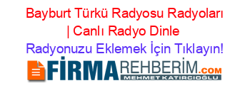 +Bayburt+Türkü+Radyosu+Radyoları+|+Canlı+Radyo+Dinle Radyonuzu+Eklemek+İçin+Tıklayın!